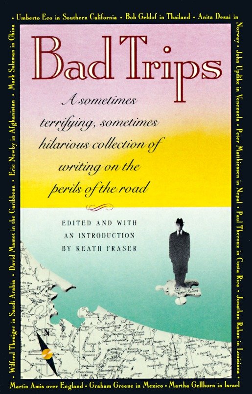 Bad Trips - A Sometimes Terrifying, Sometimes Hilarious Collection of Writing on the Perils of the Road (Vintage Departures)
