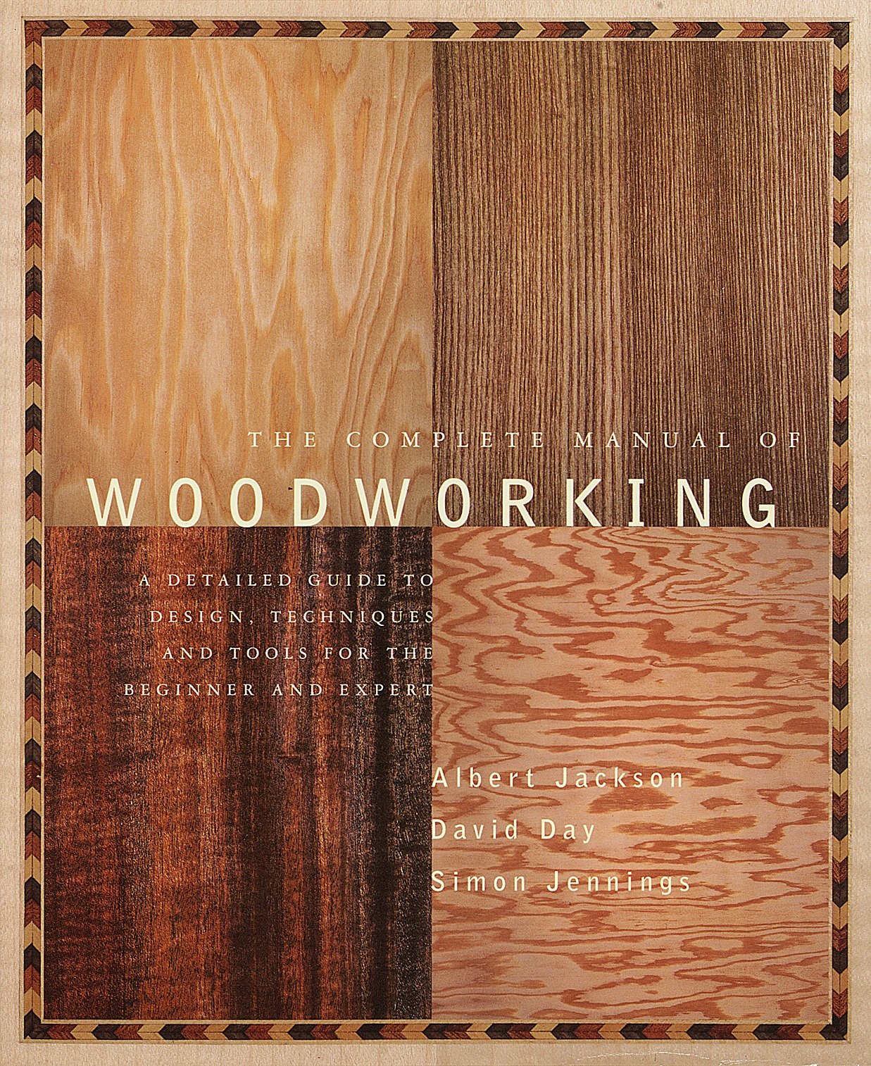 The Complete Manual of Woodworking - A Detailed Guide to Design, Techniques, and Tools for the Beginner and Expert