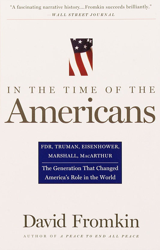 In The Time Of The Americans - FDR, Truman, Eisenhower, Marshall, MacArthur-The Generation That Changed America's Role in the World
