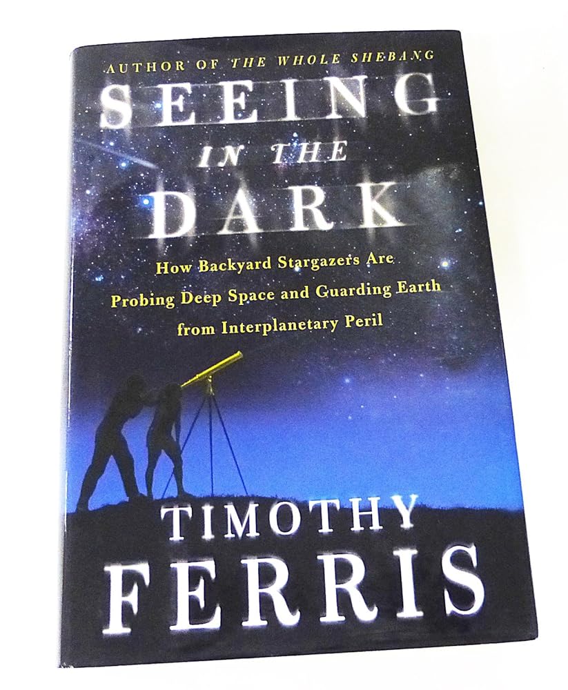 Seeing in the Dark : How Backyard Stargazers Are Probing Deep Space and Guarding Earth from Interplanetary Peril by Timothy Ferris