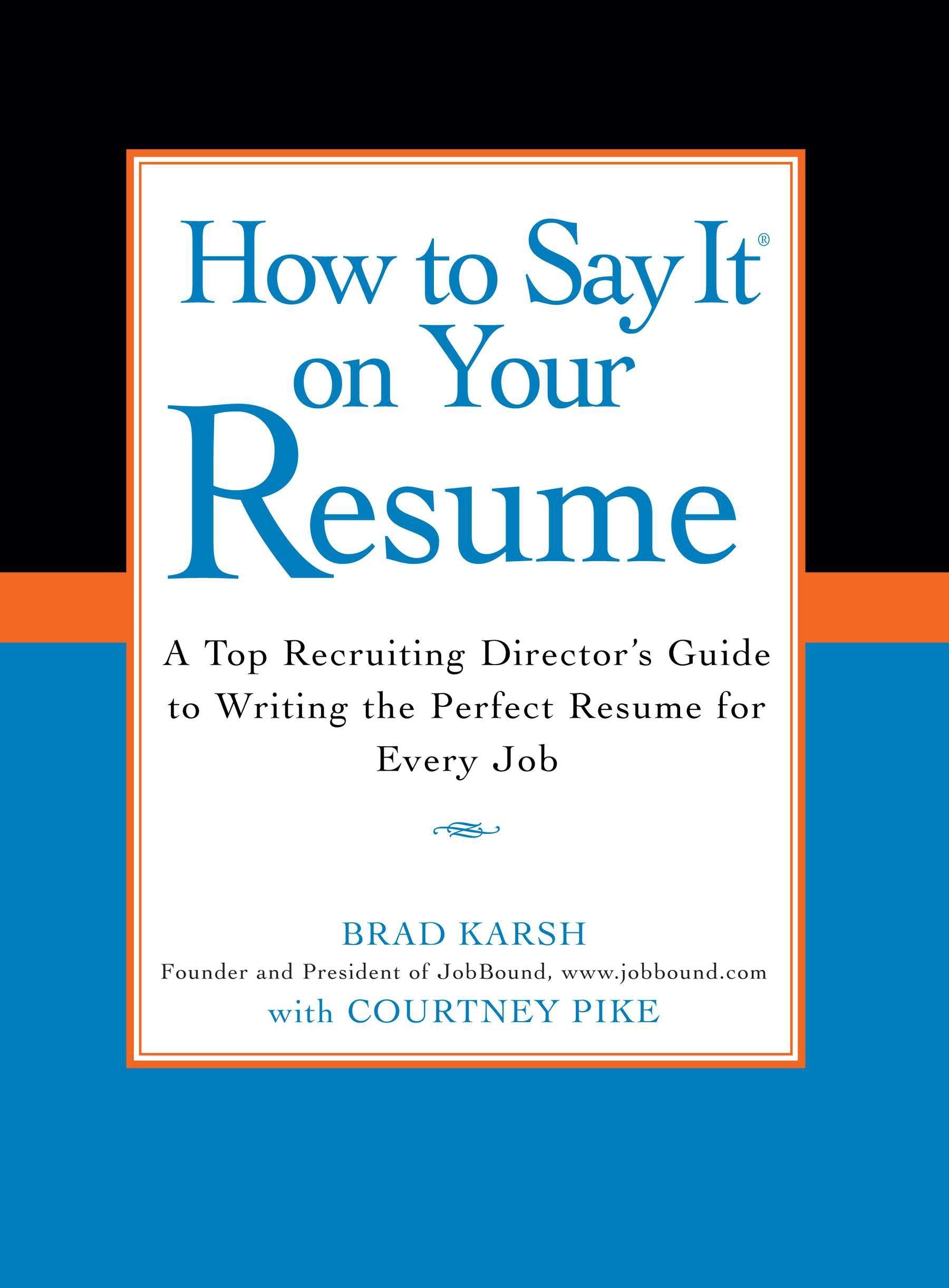 How to Say It on Your Resume - A Top Recruiting Director's Guide to Writing the Perfect Resume for Every Job