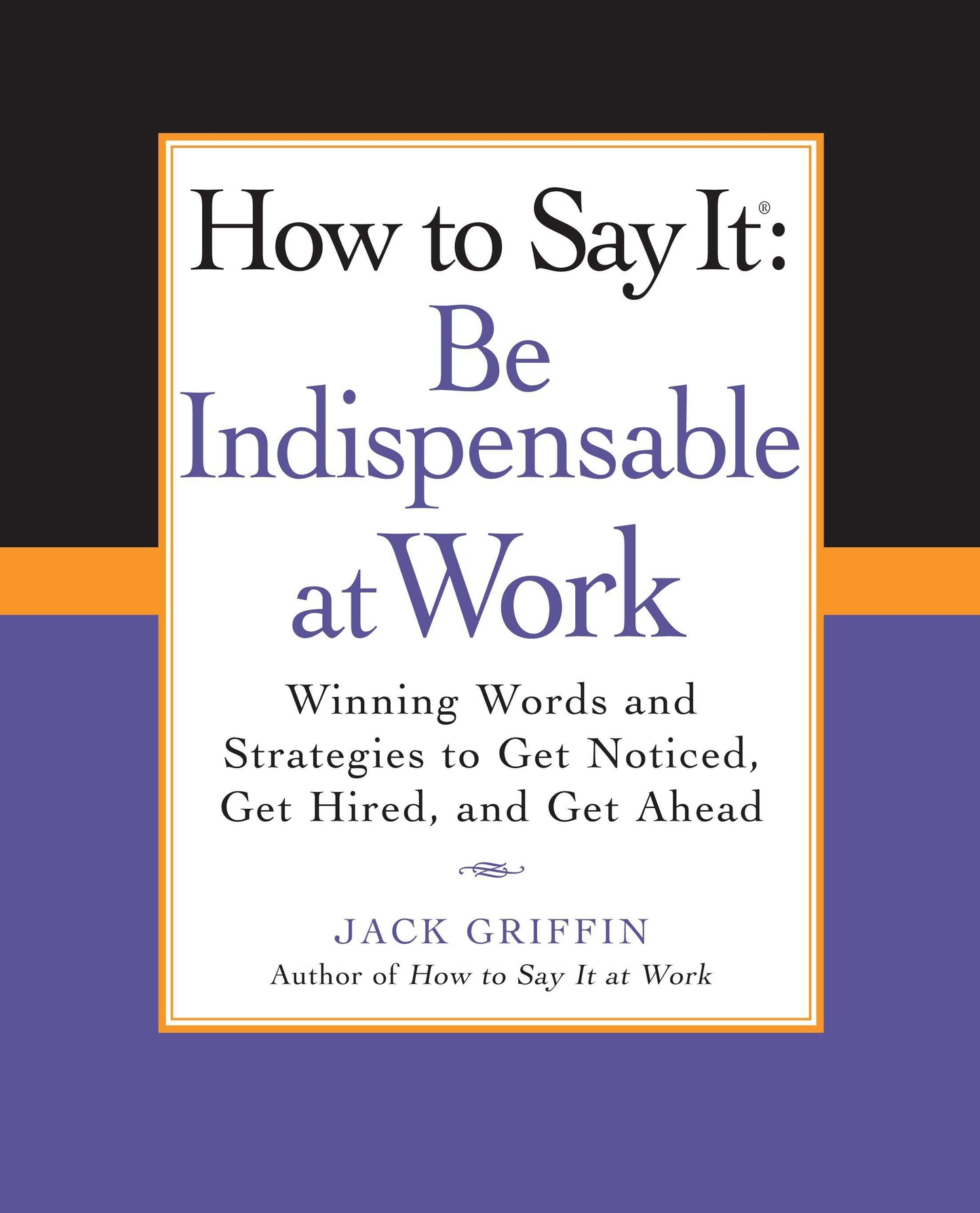 How to Say It: Be Indispensable at Work - Winning Words and Strategies to Get Noticed, Get Hired, andGet Ahead