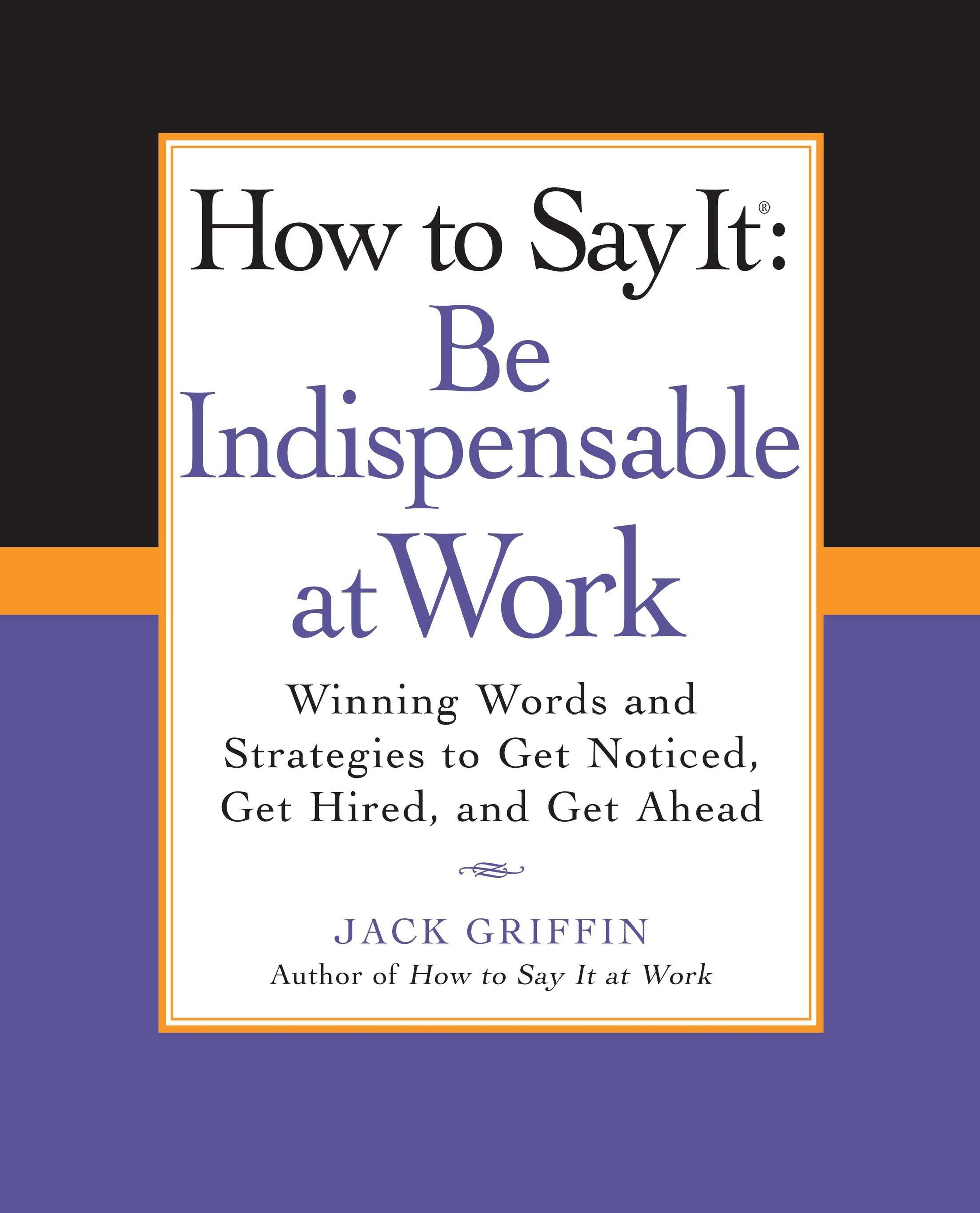 How to Say It: Be Indispensable at Work - Winning Words and Strategies to Get Noticed, Get Hired, andGet Ahead