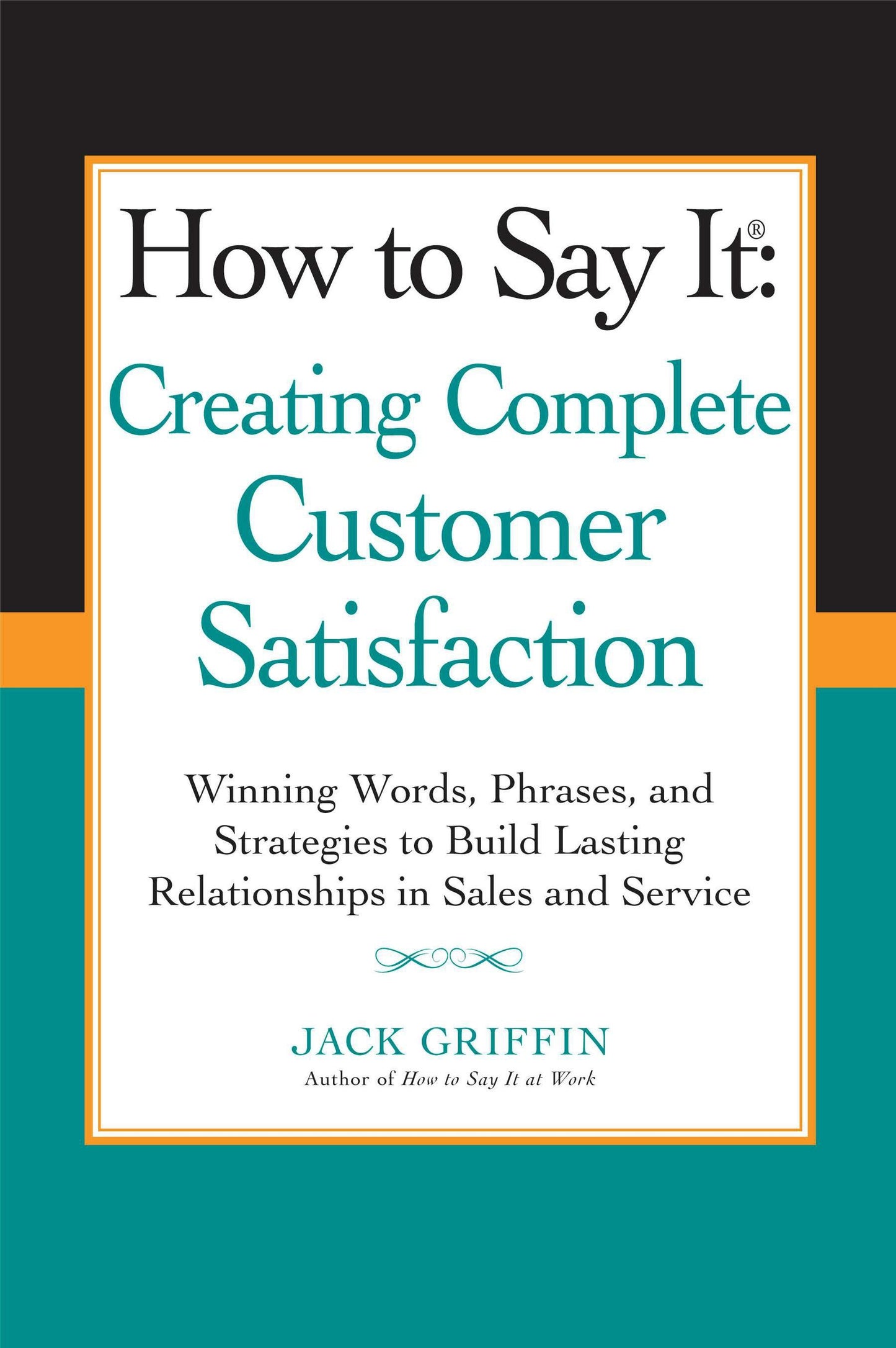 How to Say it: Creating Complete Customer Satisfaction - Winning Words, Phrases, and Strategies to Build Lasting Relationships in Sales and Service