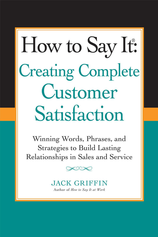 How to Say it: Creating Complete Customer Satisfaction - Winning Words, Phrases, and Strategies to Build Lasting Relationships in Sales and Service
