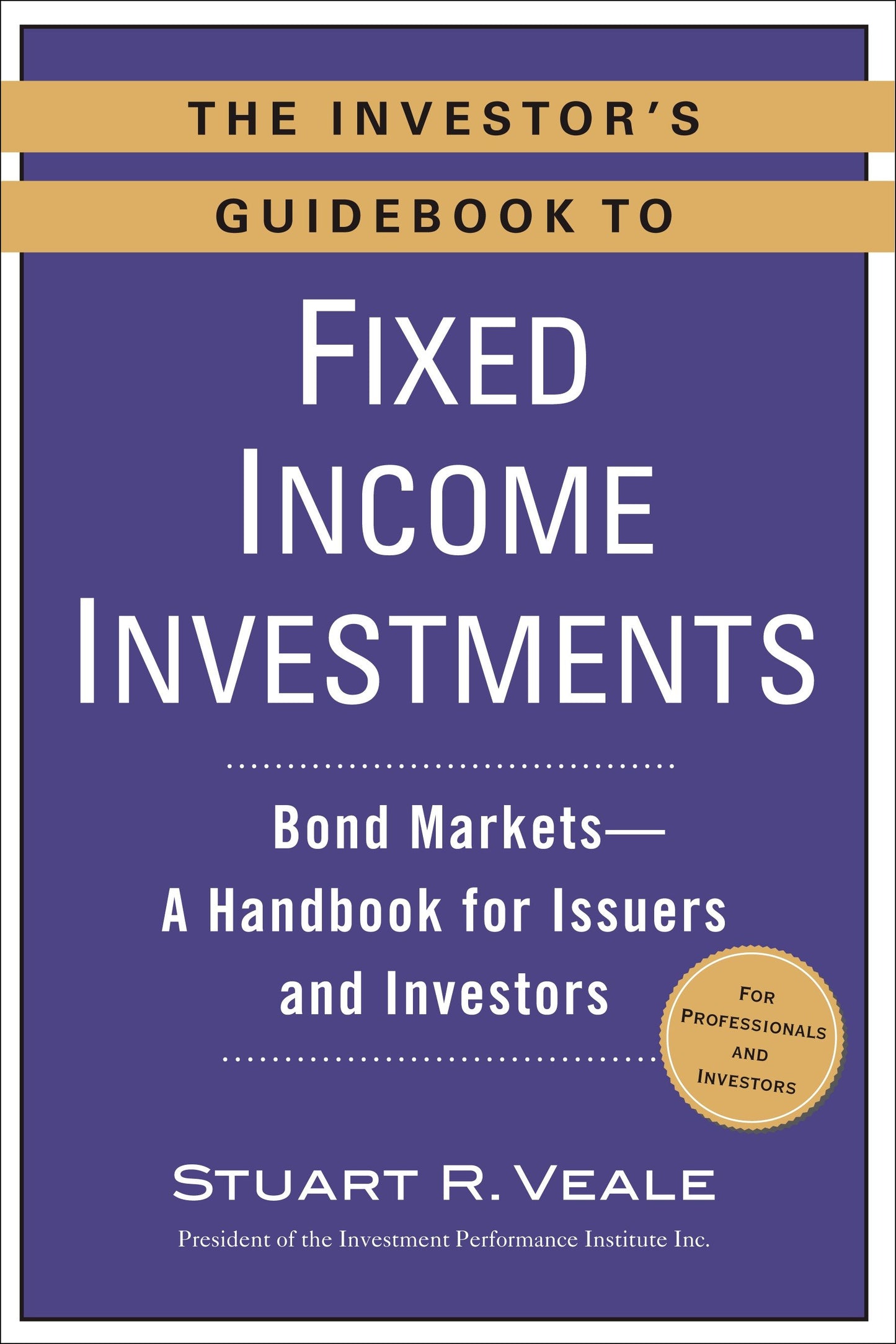 The Investor's Guidebook to Fixed Income Investments - Bond Markets--A Handbook for Issuers and Investors
