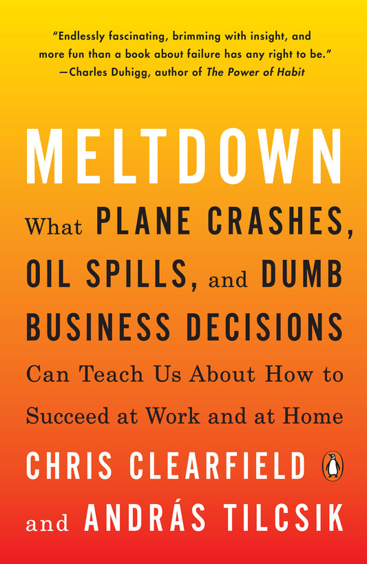 Meltdown - What Plane Crashes, Oil Spills, and Dumb Business Decisions Can Teach Us About How to Succeed at Work and at Home