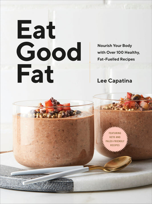 Eat Good Fat - Nourish Your Body with Over 100 Healthy, Fat-Fuelled Recipes
