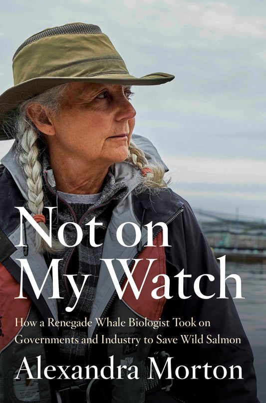 Not on My Watch - How a renegade whale biologist took on governments and industry to save wild salmon