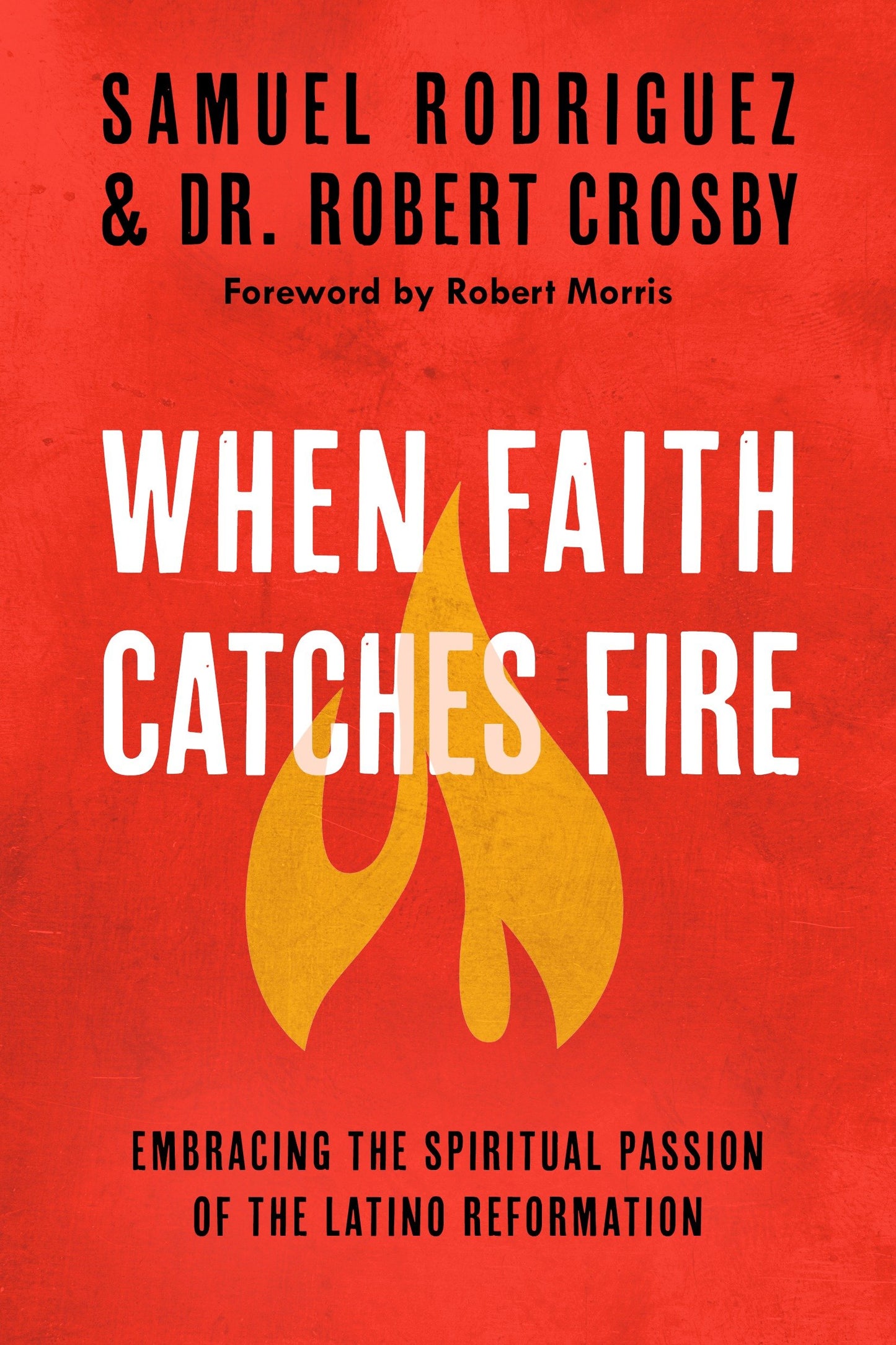 When Faith Catches Fire - Embracing the Spiritual Passion of the Latino Reformation