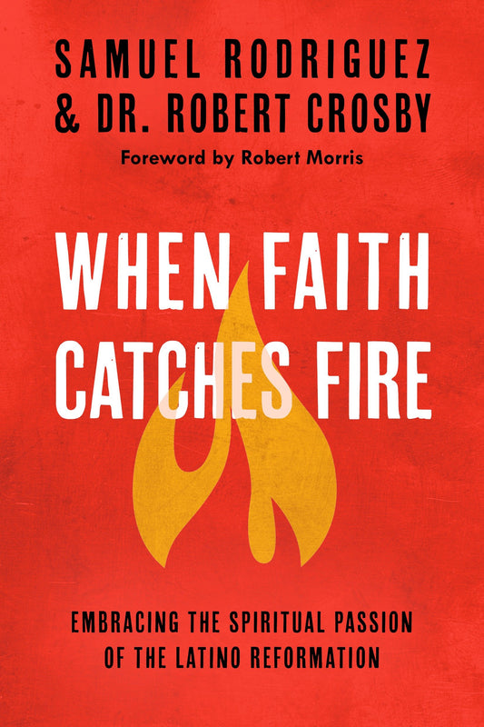 When Faith Catches Fire - Embracing the Spiritual Passion of the Latino Reformation