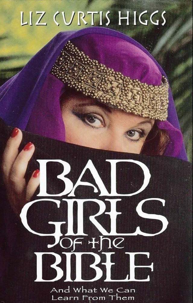 Bad Girls of the Bible and What We Can Learn From Them by Liz Curtis Higgs