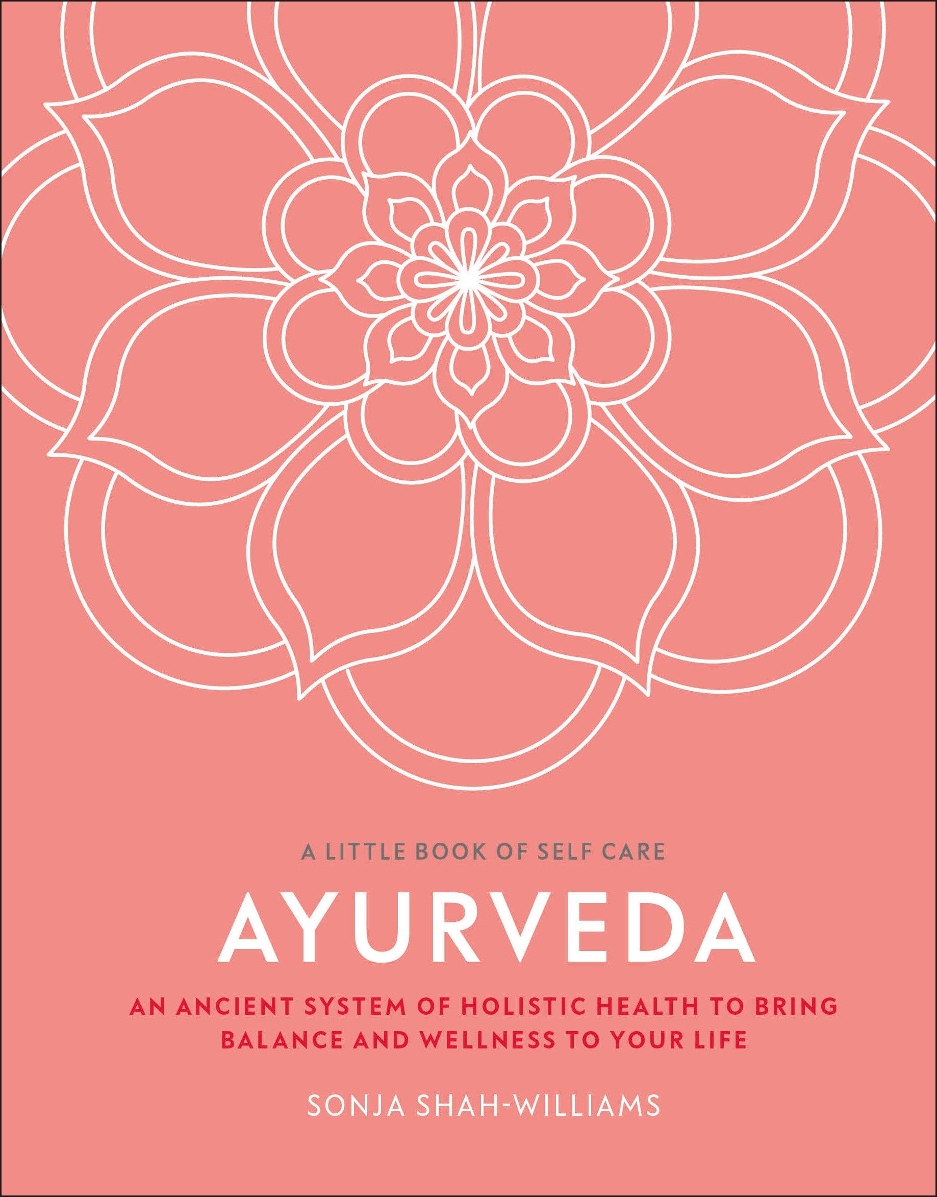 Ayurveda - An ancient system of holistic health to bring balance and wellness to your life (A Little Book of Self Care)