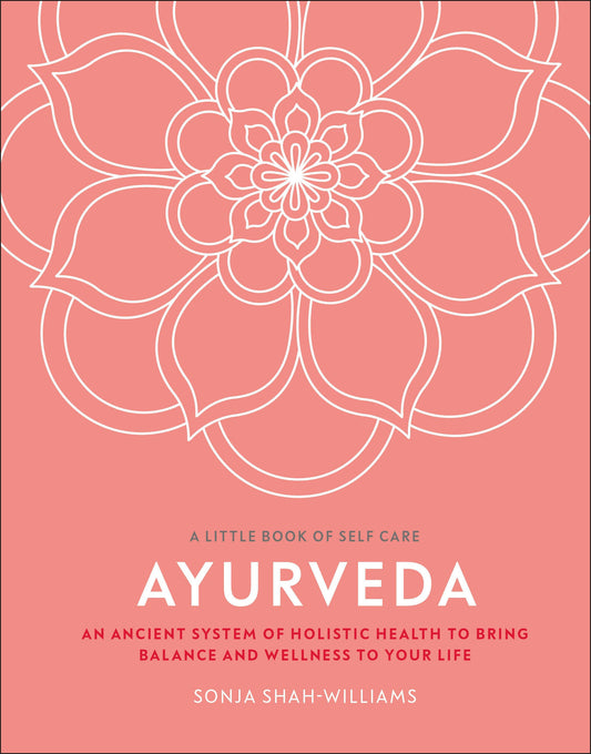 Ayurveda - An ancient system of holistic health to bring balance and wellness to your life (A Little Book of Self Care)