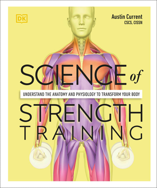 Science of Strength Training - Understand the anatomy and physiology to transform your body (The Science of Fitness)