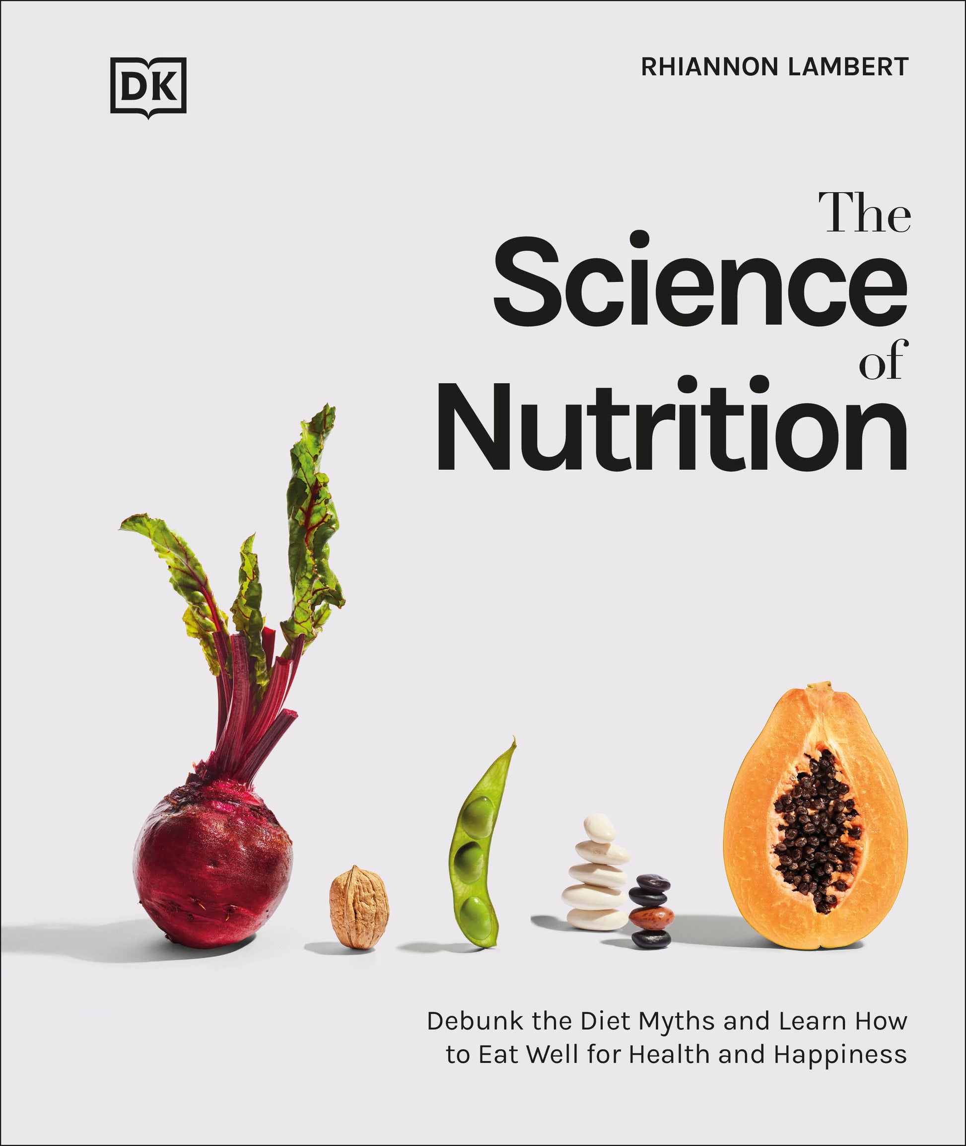 The Science of Nutrition - Debunk the Diet Myths and Learn How to Eat Responsibly for Health and Happiness