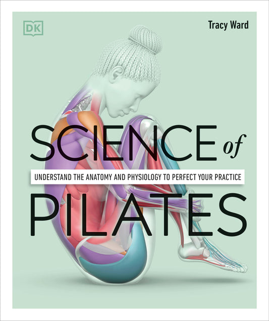 Science of Pilates - Understand the Anatomy and Physiology to Perfect Your Practice (The Science of Fitness)