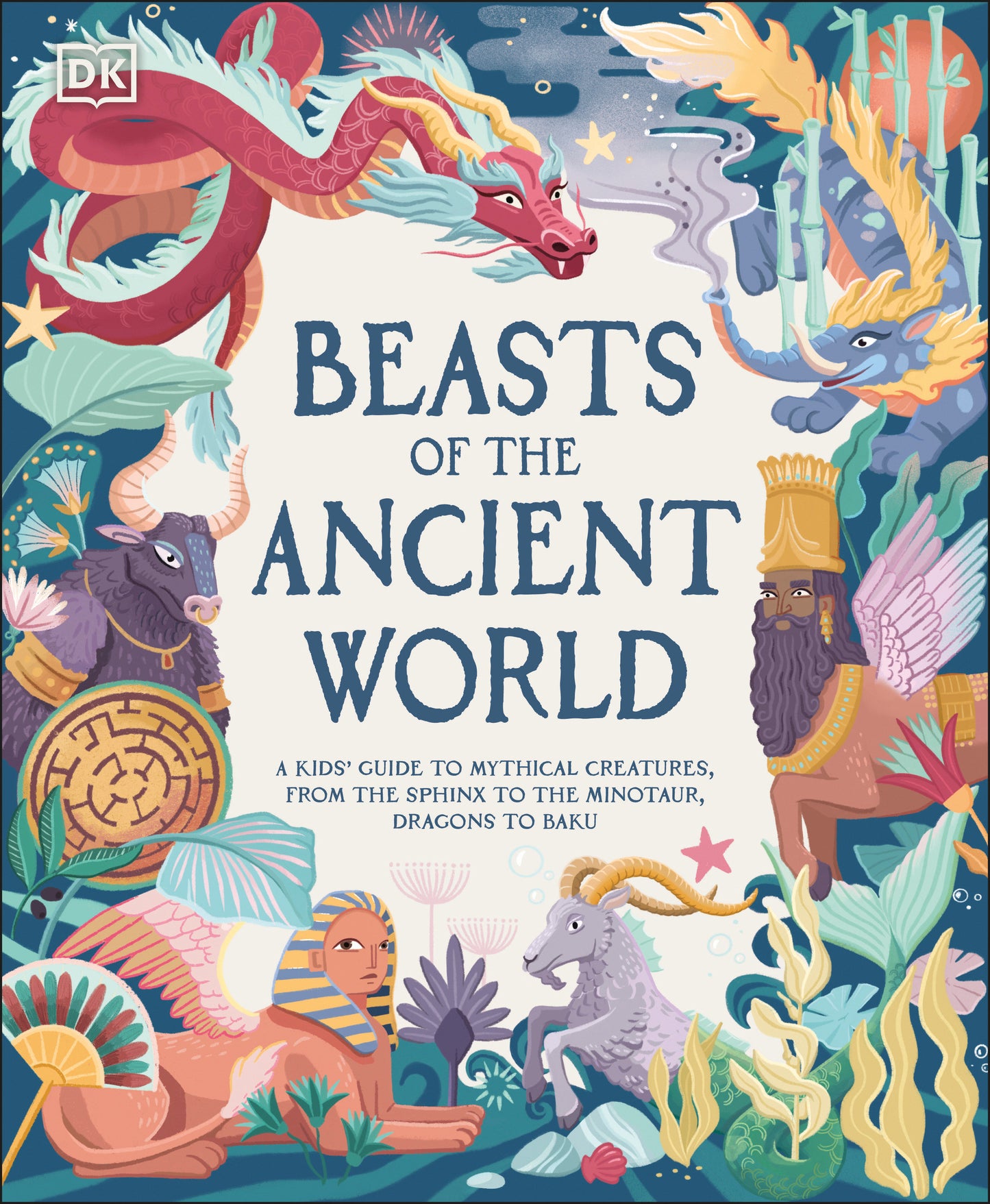 Beasts of the Ancient World - A Kids� Guide to Mythical Creatures, from the Sphinx to the Minotaur, Dragons to Baku