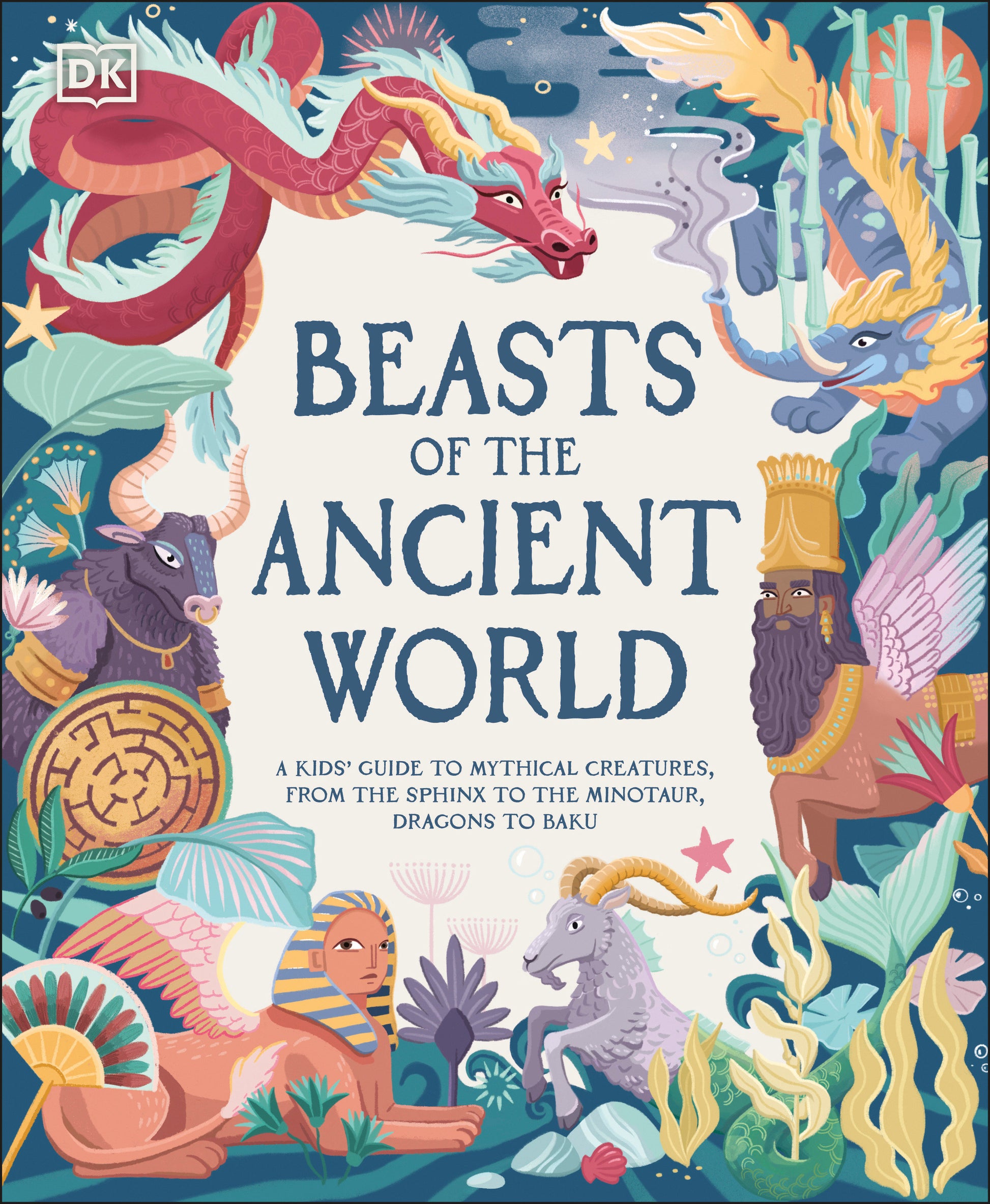 Beasts of the Ancient World - A Kids� Guide to Mythical Creatures, from the Sphinx to the Minotaur, Dragons to Baku