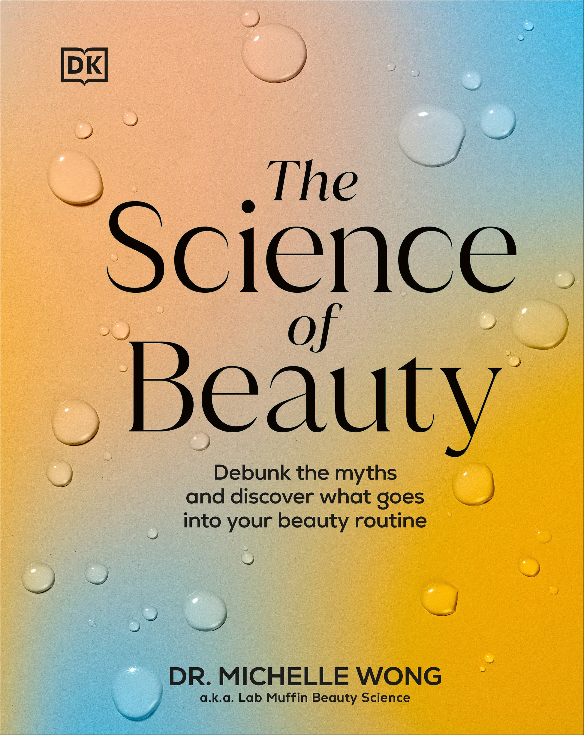 The Science of Beauty - Debunk the Myths and Discover What Goes into Your Beauty Routine (DK Science of)
