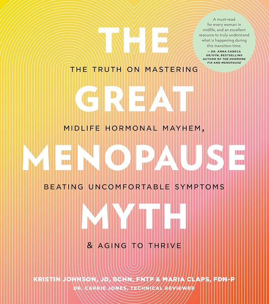 The Great Menopause Myth: The Truth on Mastering Midlife Hormonal Mayhem, Beating Uncomfortable Symptoms, and Aging to Thrive by Kristin Johnson, Maria Claps