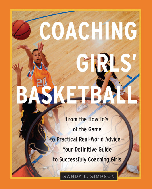 Coaching Girls' Basketball - From the How-To's of the Game to Practical Real-World Advice--Your Definitive  Guide to Successfully Coaching Girls