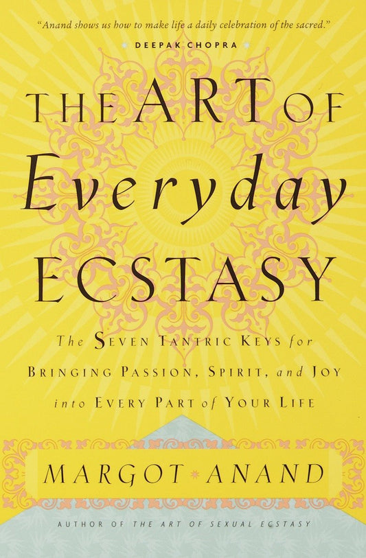 The Art of Everyday Ecstasy - The Seven Tantric Keys for Bringing Passion, Spirit, and Joy into Every Part of Your Life