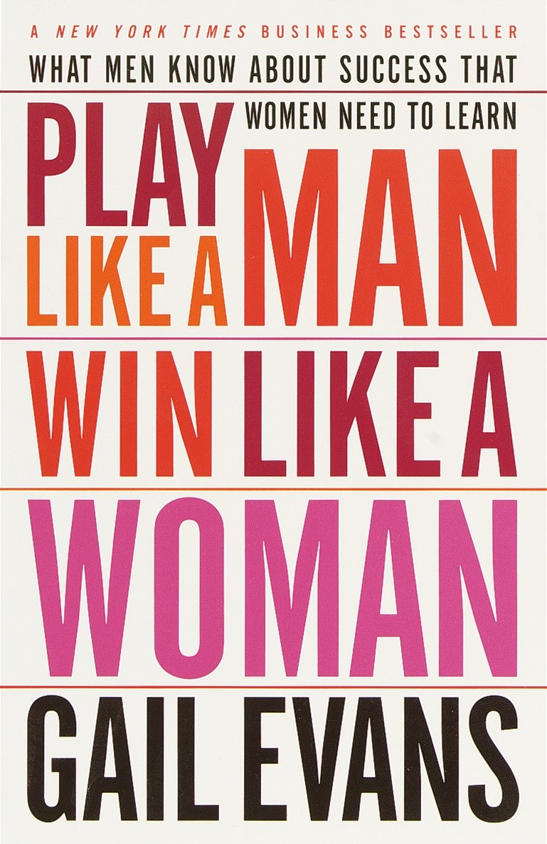Play Like a Man, Win Like a Woman - What Men Know About Success that Women Need to Learn
