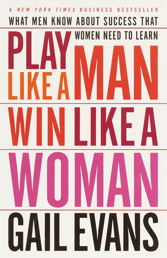 Play Like a Man, Win Like a Woman - What Men Know About Success that Women Need to Learn