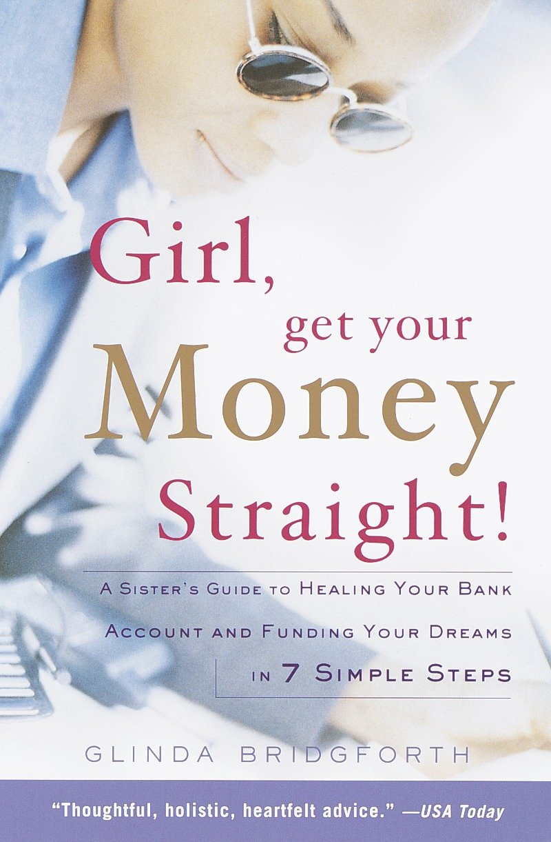 Girl, Get Your Money Straight - A Sister's Guide to Healing Your Bank Account and Funding Your Dreams in 7 Simple Steps