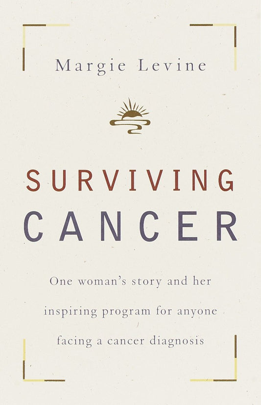 Surviving Cancer - One Woman's Story and Her Inspiring Program for Anyone Facing a Cancer Diagnosis