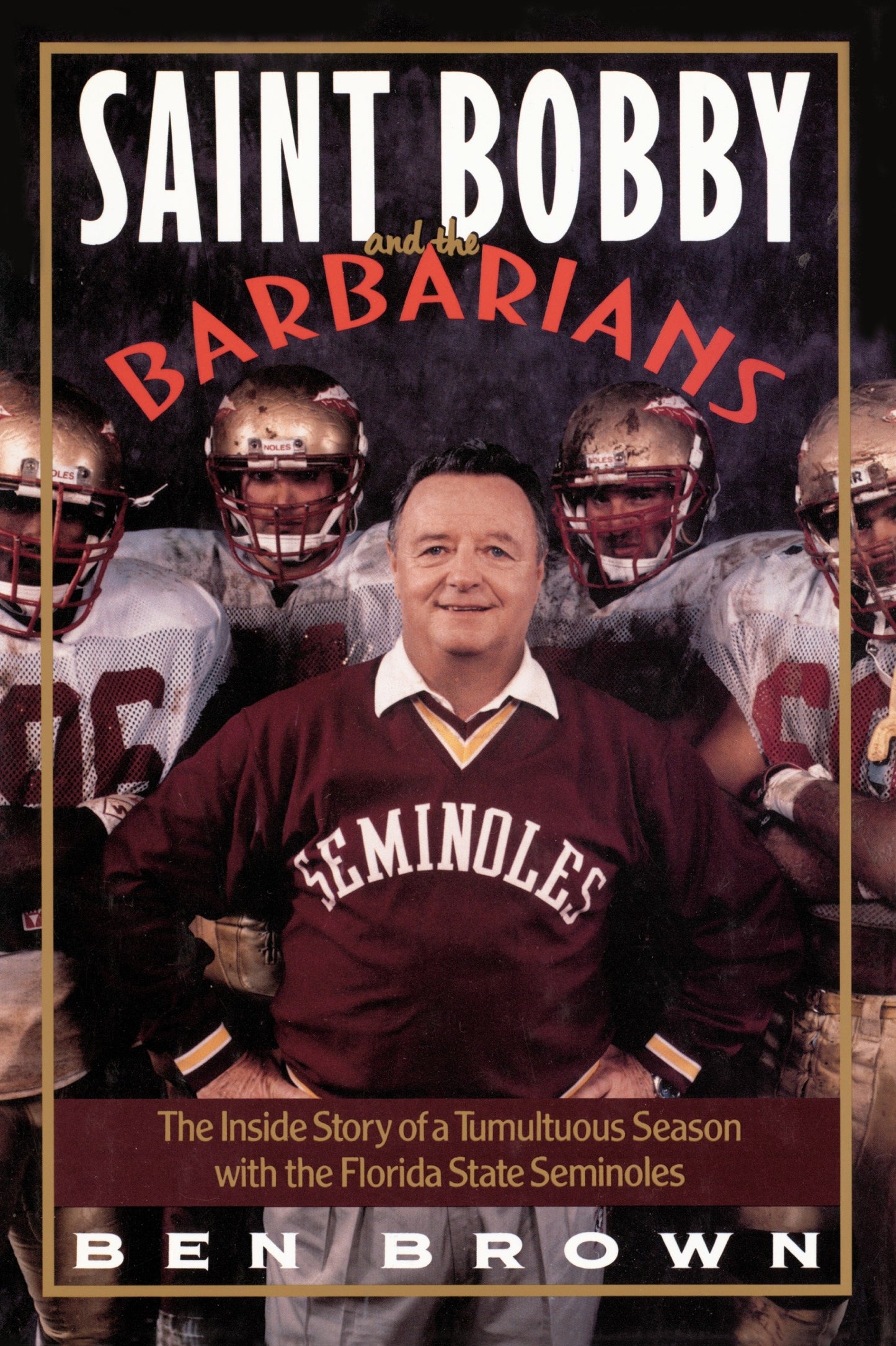 Saint Bobby and the Barbarians - The Inside Story of a Tumultuous Season with the Florida State Seminoles