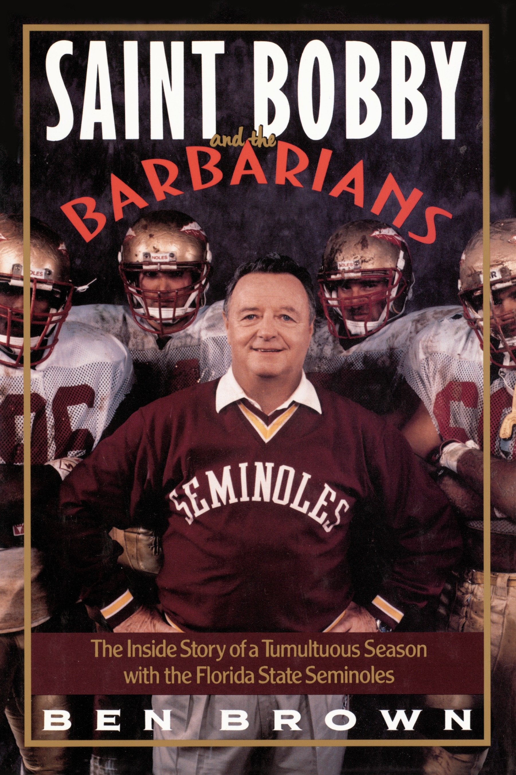 Saint Bobby and the Barbarians - The Inside Story of a Tumultuous Season with the Florida State Seminoles