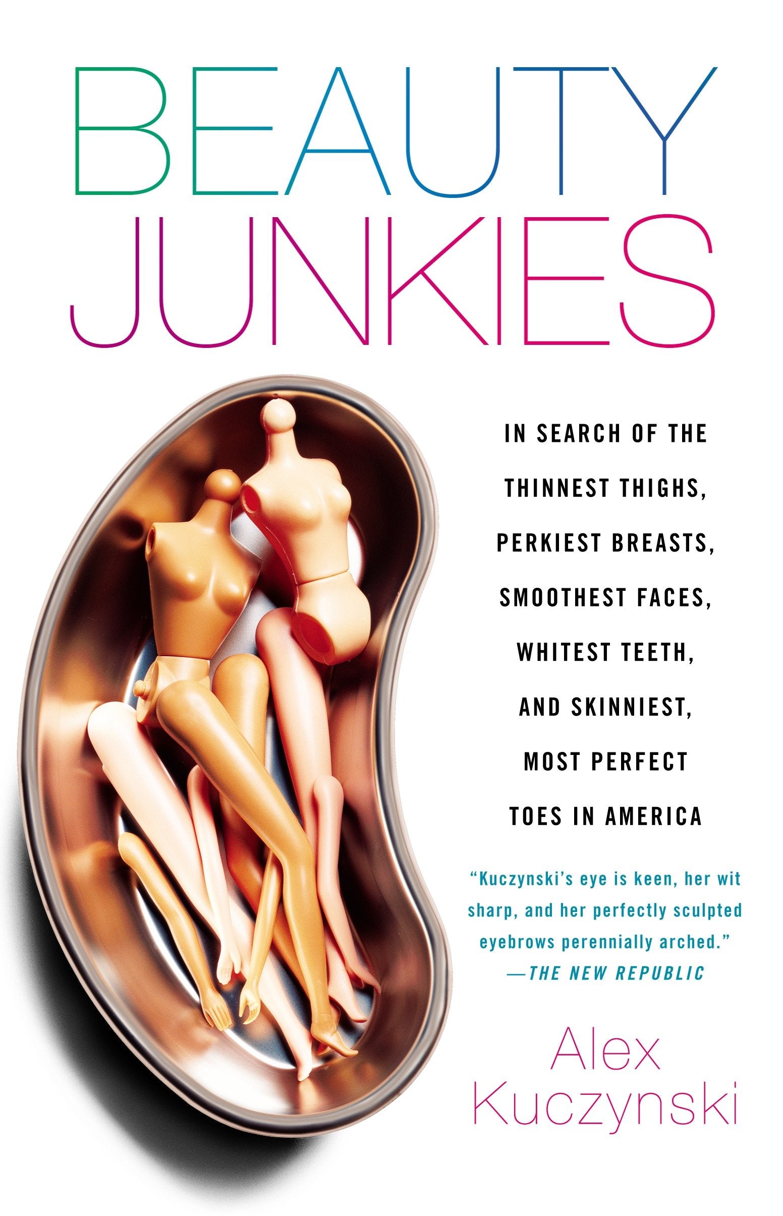 Beauty Junkies - In search of the thinnest thighs, perkiest breasts, smoothest faces, whitest teeth, and skinniest, most perfect toes in America
