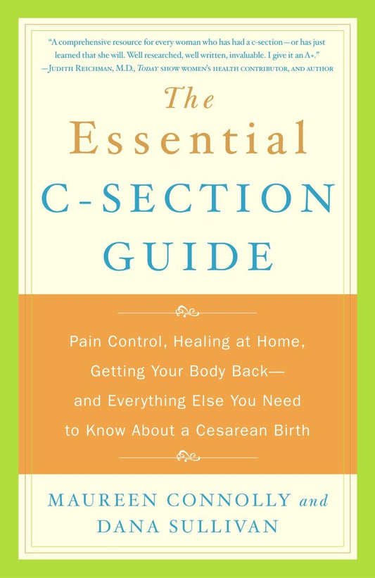 The Essential C-Section Guide - Pain Control, Healing at Home, Getting Your Body Back, and Everything Else You Need to Know About a Cesarean Birth