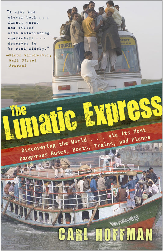 The Lunatic Express - Discovering the World . . . via Its Most Dangerous Buses, Boats, Trains, and Planes