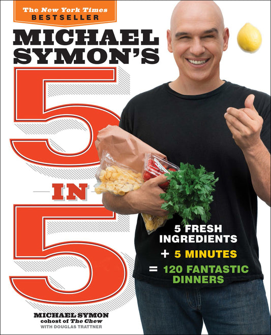 Michael Symon's 5 in 5 - 5 Fresh Ingredients + 5 Minutes = 120 Fantastic Dinners: A Cookbook