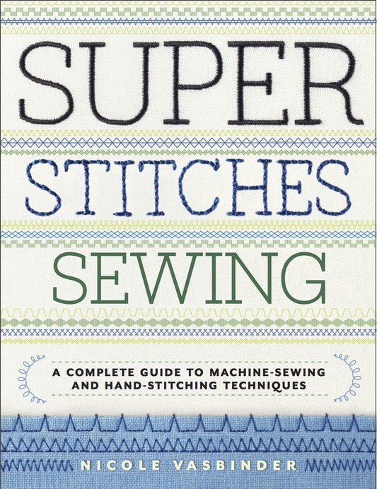Super Stitches Sewing - A Complete Guide to Machine-Sewing and Hand-Stitching Techniques