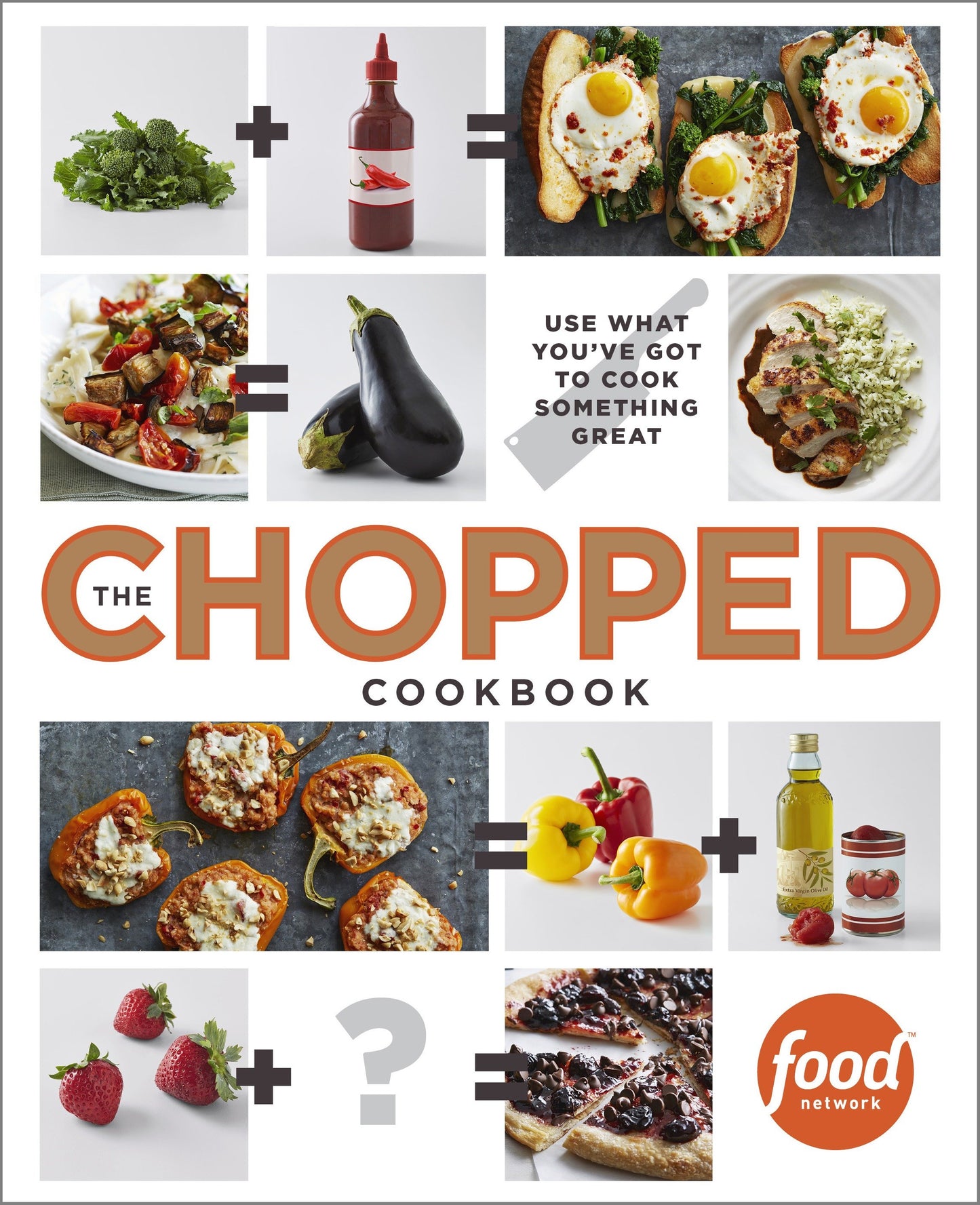 The Chopped Cookbook - Use What You've Got to Cook Something Great