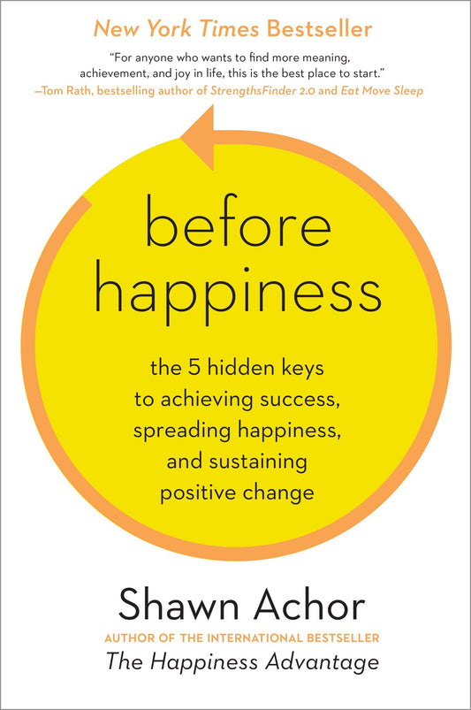 Before Happiness - The 5 Hidden Keys to Achieving Success, Spreading Happiness, and Sustaining Positive Change