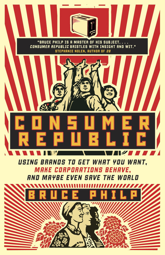Consumer Republic - Using Brands to Get What You Want, Make Corporations Behave, and Maybe Even Save the World