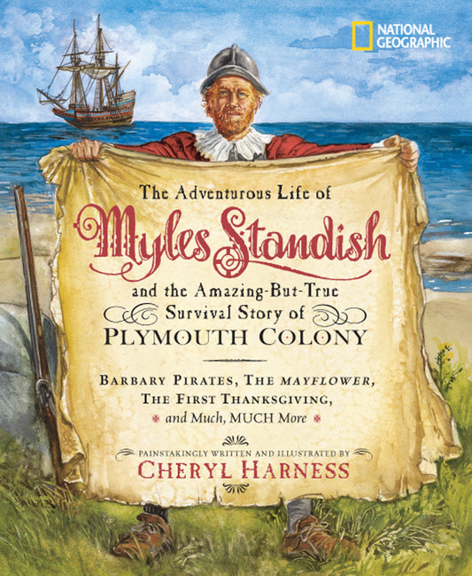 Adventurous Life of Myles Standish and the Amazing-but-True Survival Story of Plymouth Colony, The - Barbary Pirates, the Mayflower, the First Thanksgiving, and Much, Much More (Cheryl Harness Histories)