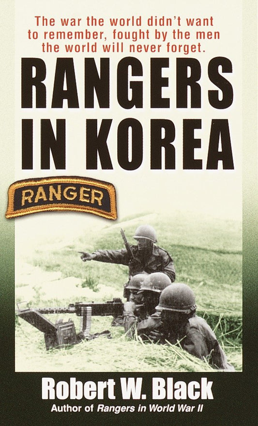 Rangers in Korea - The War the World Didn't Want to Remember, Fought by the Men the World Will Never Forget