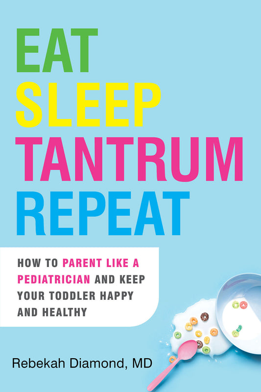 Eat Sleep Tantrum Repeat - How to Parent Like a Pediatrician and Keep Your Toddler Happy and Healthy