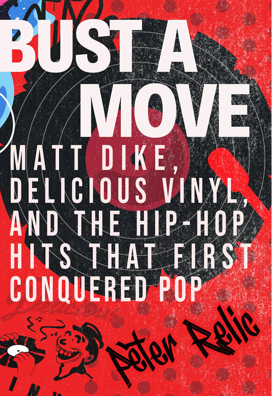 Bust a Move - Matt Dike, Delicious Vinyl, and the Hip-Hop Hits that First Conquered Pop