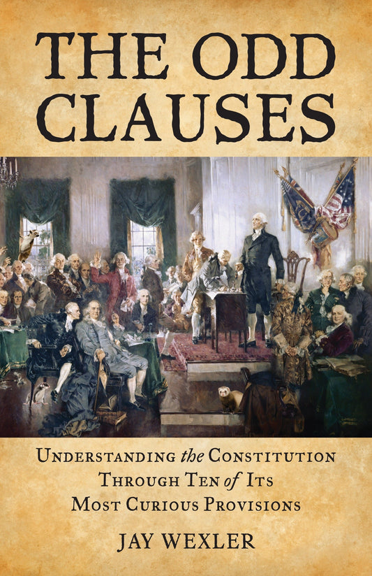 The Odd Clauses - Understanding the Constitution Through Ten of Its Most Curious Provisions