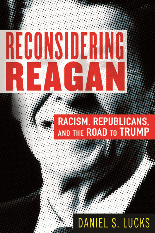 Reconsidering Reagan - Racism, Republicans, and the Road to Trump