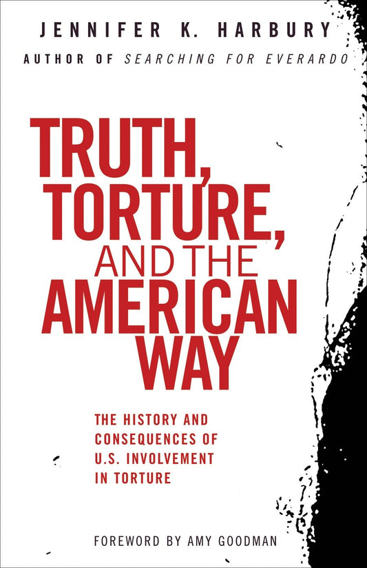 Truth, Torture, and the American Way - The History and Consequences of U.S. Involvement in Torture