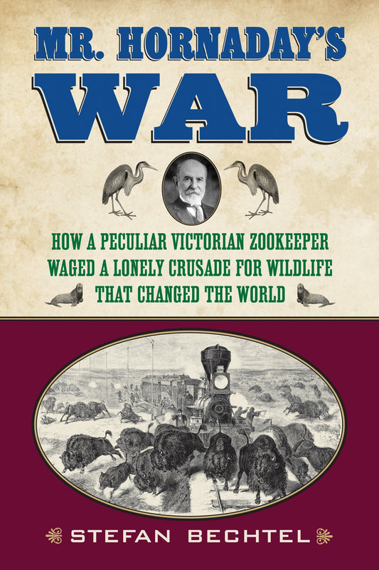Mr. Hornaday's War - How a Peculiar Victorian Zookeeper Waged a Lonely Crusade for Wildlife That Changed the World