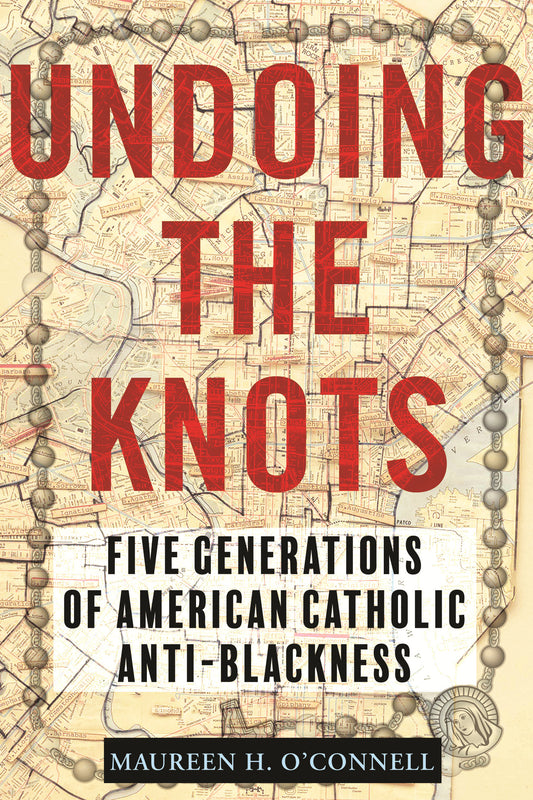 Undoing the Knots - Five Generations of American Catholic Anti-Blackness